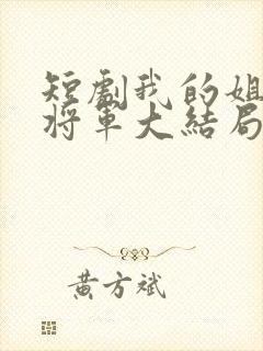 短剧我的姐姐是将军大结局