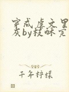 穿成虐文里的炮灰by枝酥完结了吗