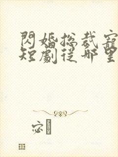闪婚总裁宠上天短剧从哪里看全片