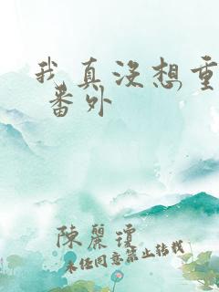 我真没想重生啊 番外