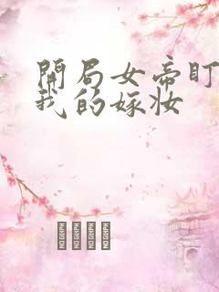 开局女帝盯上了我的嫁妆