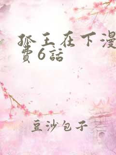 孤王在下漫画免费6话