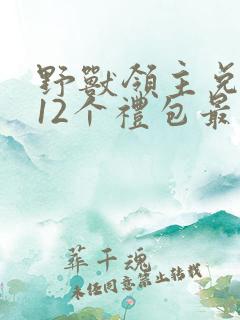 野兽领主兑换码12个礼包最新