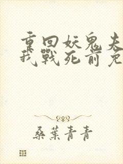 重回妖鬼夫君为我战死前免费阅读全文