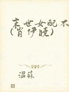 末世女配不炮灰(肖伊晓)