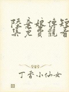 陆弃娘传短剧全集免费观看