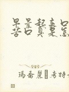 早晨起来口干口苦口臭是怎么回事