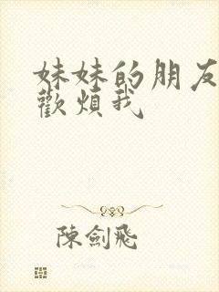 妹妹的朋友只喜欢烦我