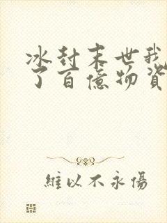 冰封末世我囤积了百亿物资txt下载