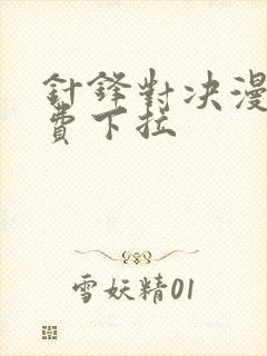 针锋对决漫画免费下拉