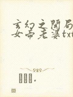 玄幻之开局娶了女帝老婆txt下载