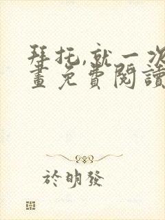 拜托,就一次漫画免费阅读