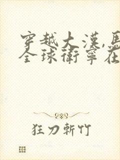 穿越大汉,马踏全球卫宁在线全文免费阅读