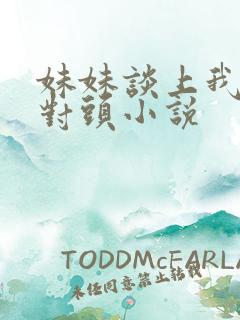 妹妹谈上我的死对头小说