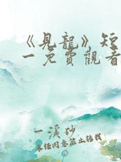 《见龙》短剧林一免费观看