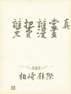 谁把谁当真漫画免费漫画