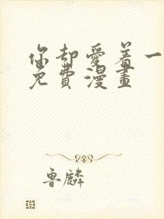 你却爱着一个他免费漫画