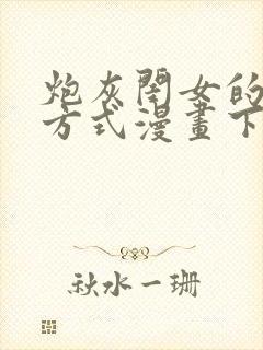 炮灰闺女的生存方式漫画下拉式免费看