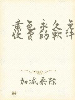 黄色永久免费不收费的软件app