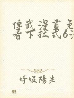 传武漫画免费观看下拉式6漫画