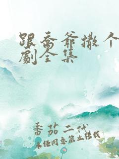 跟乔爷撒个娇短剧全集