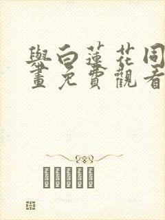 与白莲花同居漫画免费观看