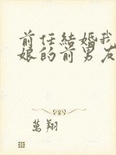 前任结婚我拉新娘的前男友闪婚全文