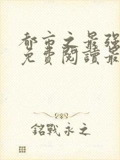 都市之最强狂兵免费阅读最新章节