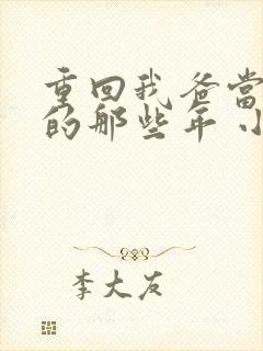 重回我爸当校草的那些年 小说