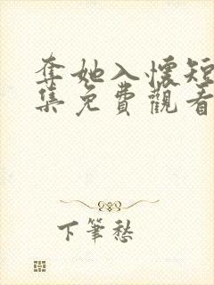 夺她入怀短剧全集免费观看