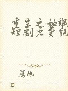 重生之她飒爆了短剧免费观看