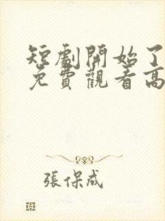 短剧开始了全集免费观看高清