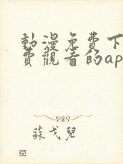 动漫免费下载免费观看的app