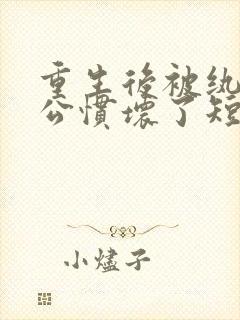 重生后被纨绔老公惯坏了短剧免费观看