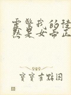 震惊我的徒弟居然是女帝正版