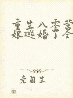 重生八零营长新娘逃婚了全文阅读