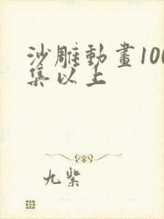 沙雕动画100集以上