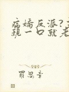 病娇反派?主角亲一口就老实了