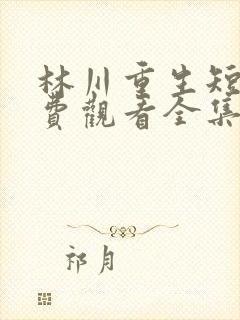 林川重生短剧免费观看全集