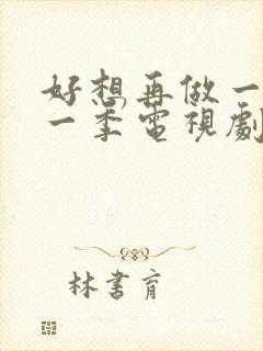 好想再做一次第一季电视剧在线观看免费全集