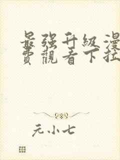 最强升级漫画免费观看下拉式六漫画