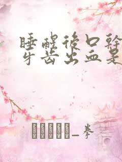 睡醒后口干口苦牙齿出血是什情况