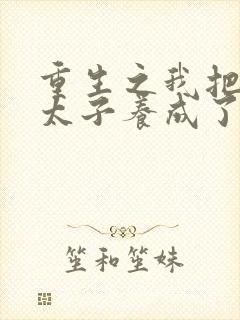 重生之我把短命太子养成了战神全本阅读