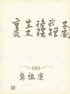 重生后我又飒又爽又强短剧大结局免费观看