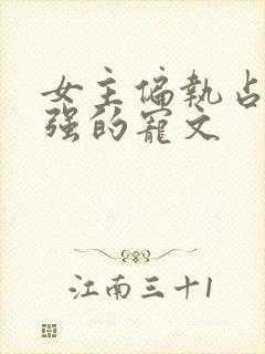 女主偏执占有欲强的宠文