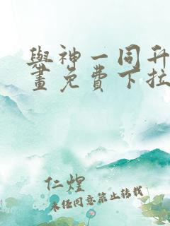 与神一同升级漫画免费下拉