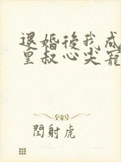 退婚后我成了九皇叔心尖宠短剧全剧