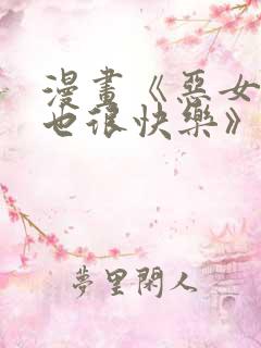 漫画《恶女今天也很快乐》1~100