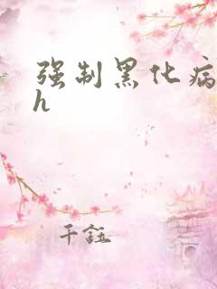 强制黑化病娇文h