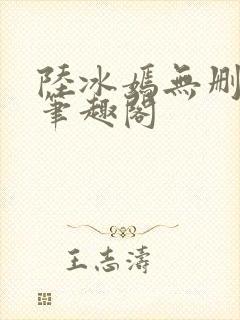 陆冰嫣无删减版笔趣阁